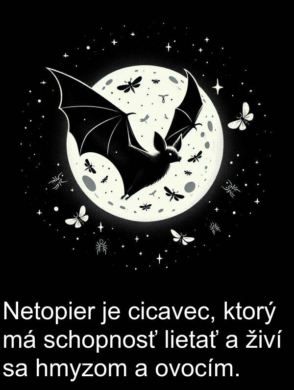cicavec: Netopier je cicavec, ktorý má schopnosť lietať a živí sa hmyzom a ovocím.