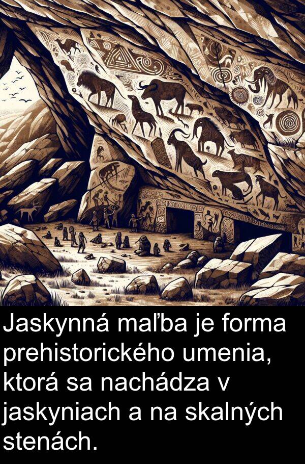 jaskyniach: Jaskynná maľba je forma prehistorického umenia, ktorá sa nachádza v jaskyniach a na skalných stenách.