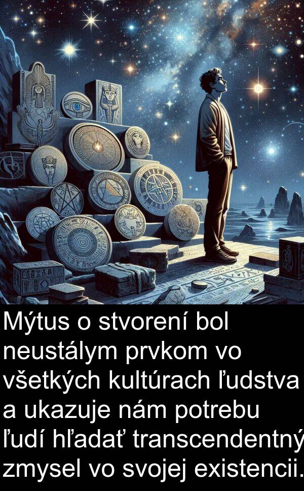 transcendentný: Mýtus o stvorení bol neustálym prvkom vo všetkých kultúrach ľudstva a ukazuje nám potrebu ľudí hľadať transcendentný zmysel vo svojej existencii.
