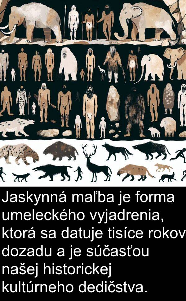 forma: Jaskynná maľba je forma umeleckého vyjadrenia, ktorá sa datuje tisíce rokov dozadu a je súčasťou našej historickej kultúrneho dedičstva.