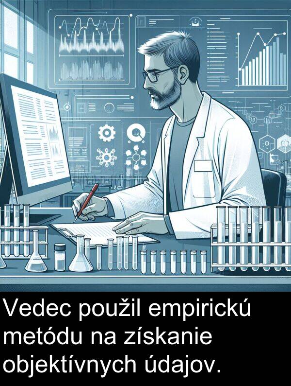 empirickú: Vedec použil empirickú metódu na získanie objektívnych údajov.