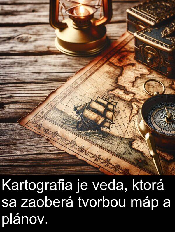 ktorá: Kartografia je veda, ktorá sa zaoberá tvorbou máp a plánov.