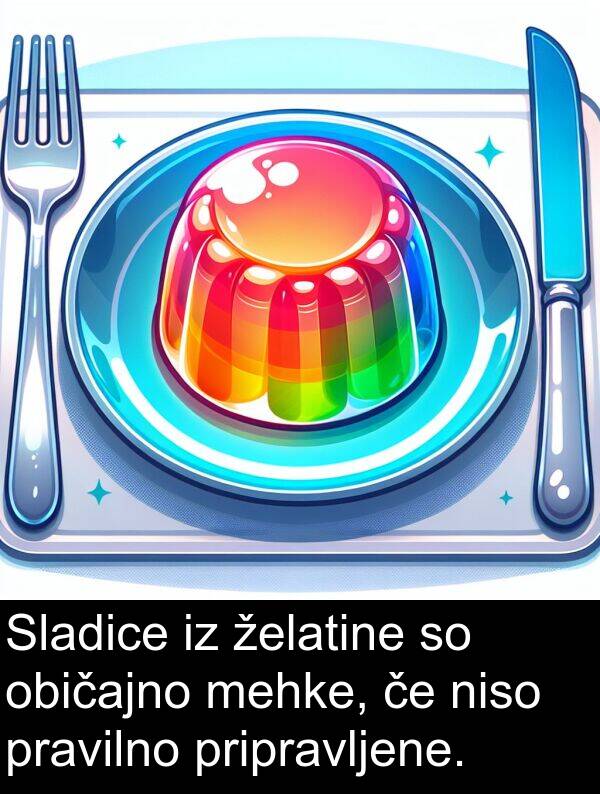 običajno: Sladice iz želatine so običajno mehke, če niso pravilno pripravljene.