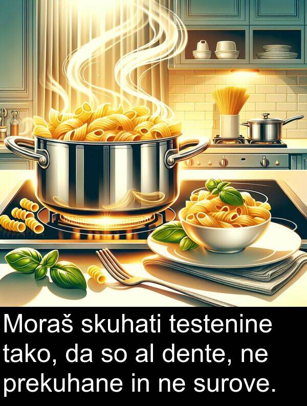 skuhati: Moraš skuhati testenine tako, da so al dente, ne prekuhane in ne surove.