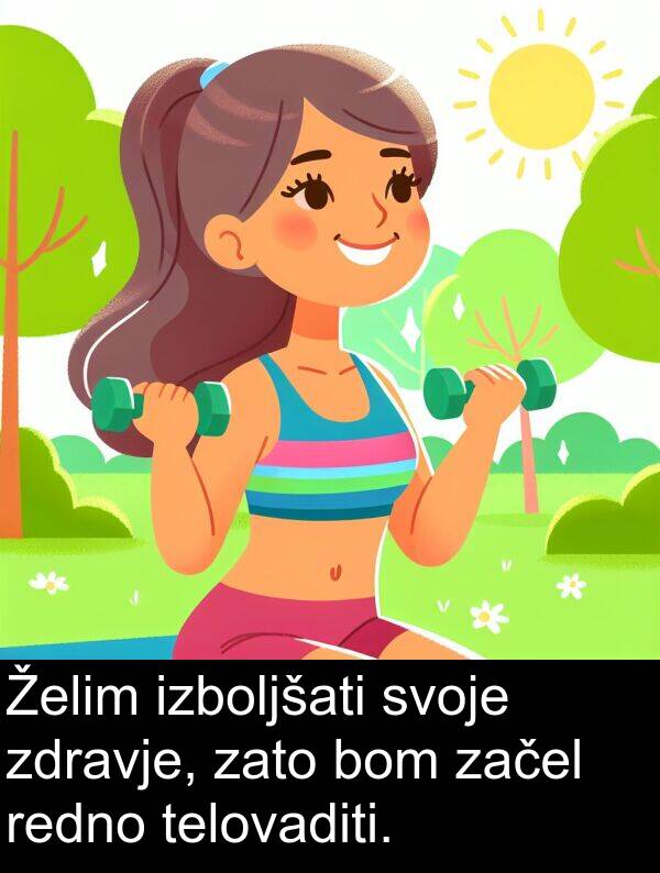 začel: Želim izboljšati svoje zdravje, zato bom začel redno telovaditi.