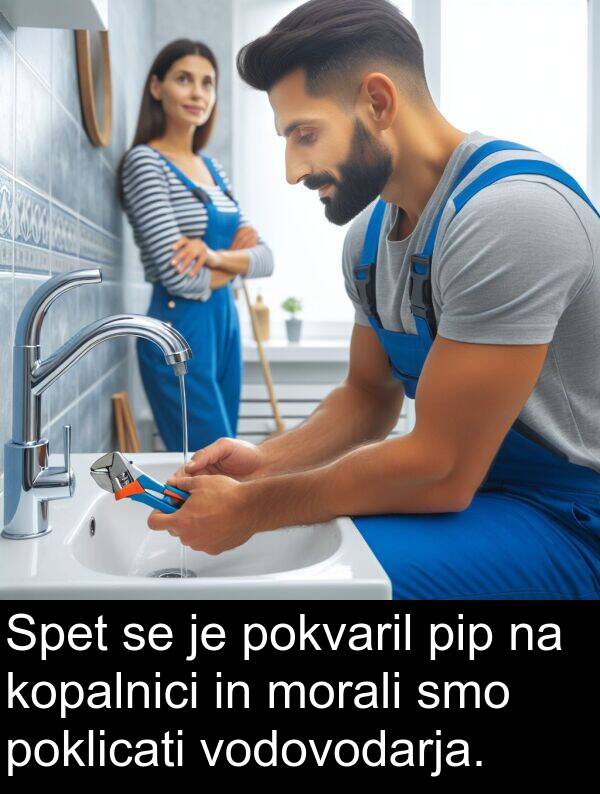 morali: Spet se je pokvaril pip na kopalnici in morali smo poklicati vodovodarja.