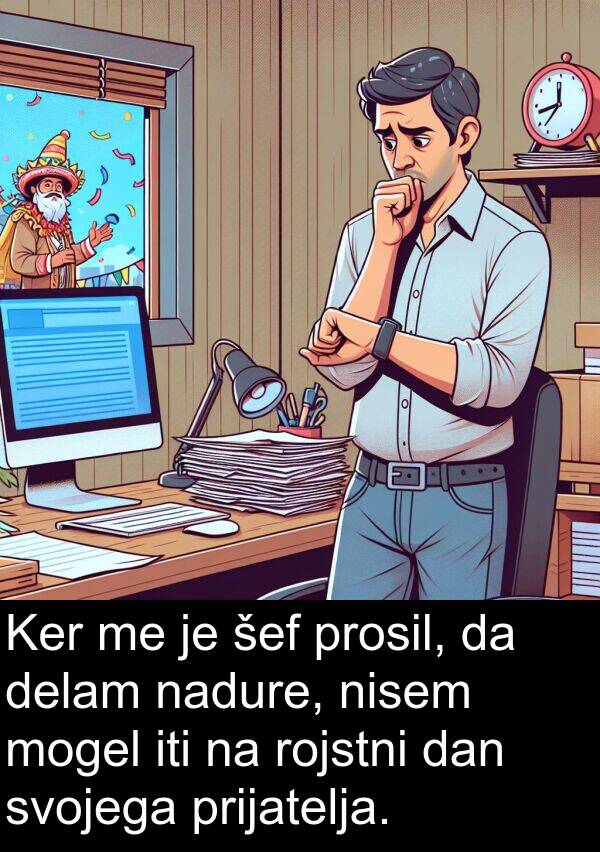 šef: Ker me je šef prosil, da delam nadure, nisem mogel iti na rojstni dan svojega prijatelja.