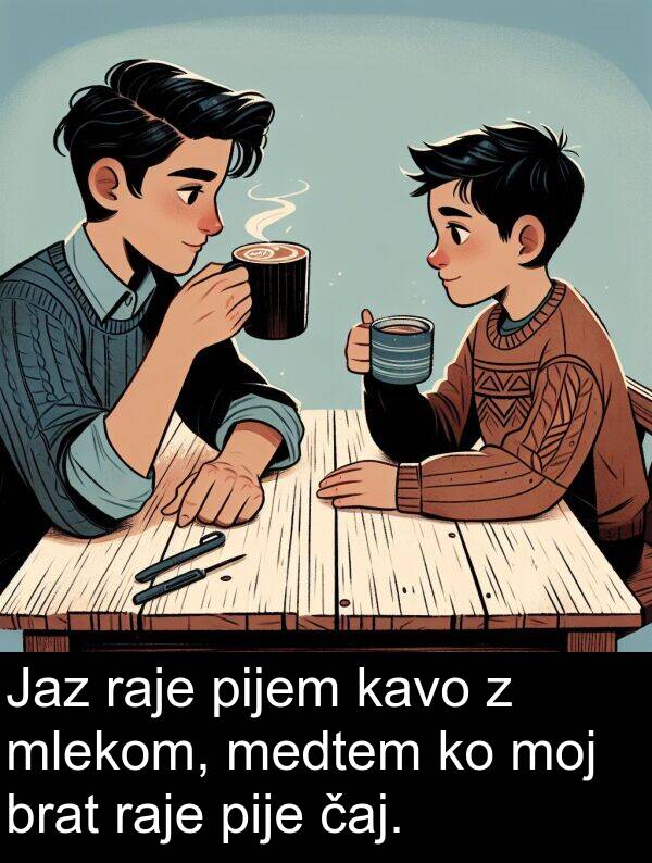 raje: Jaz raje pijem kavo z mlekom, medtem ko moj brat raje pije čaj.