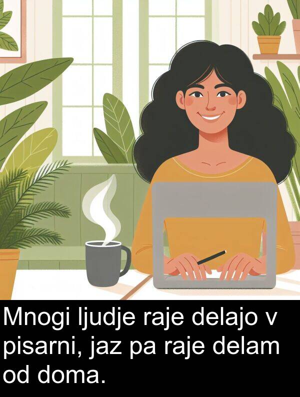 raje: Mnogi ljudje raje delajo v pisarni, jaz pa raje delam od doma.