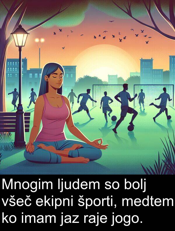 ekipni: Mnogim ljudem so bolj všeč ekipni športi, medtem ko imam jaz raje jogo.