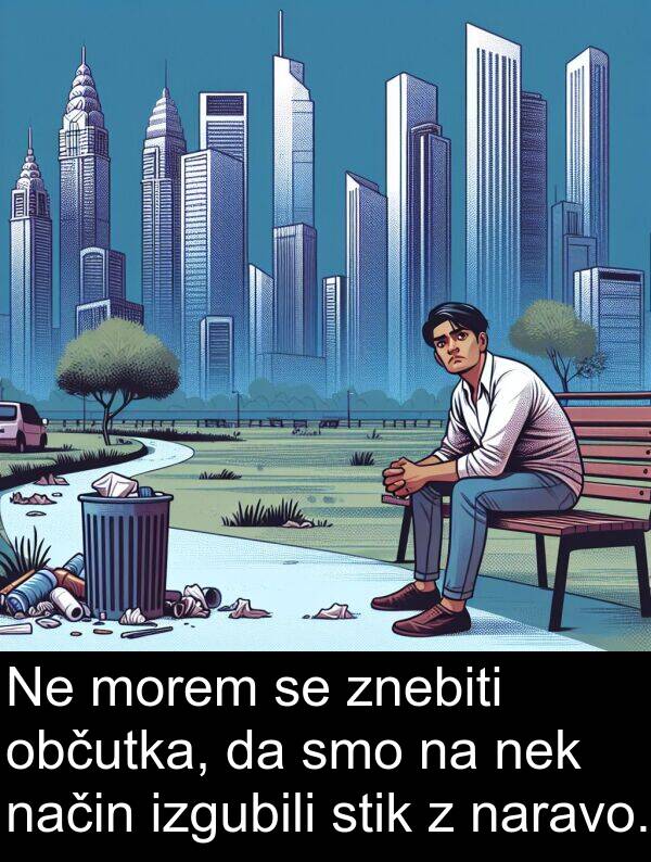 občutka: Ne morem se znebiti občutka, da smo na nek način izgubili stik z naravo.