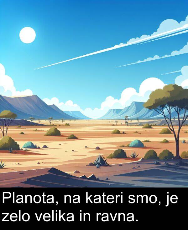ravna: Planota, na kateri smo, je zelo velika in ravna.