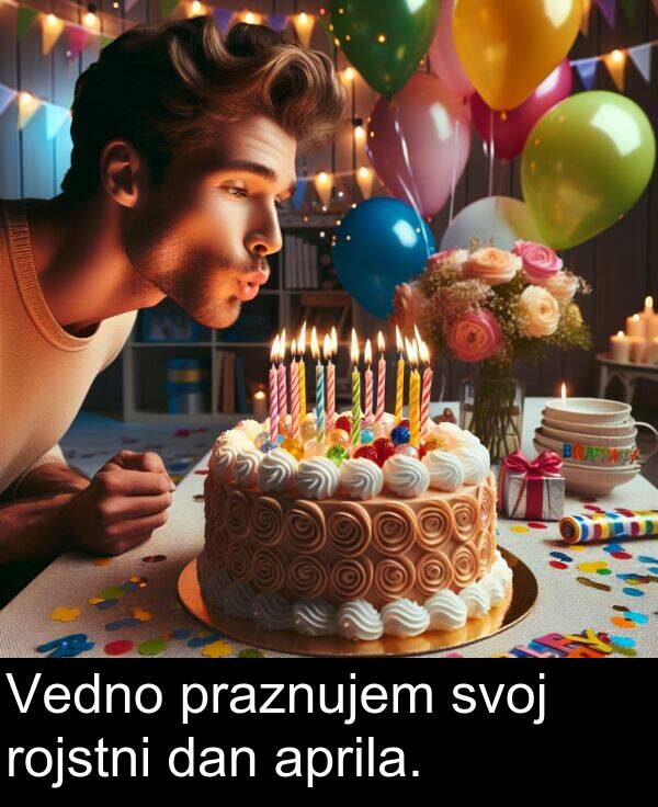 rojstni: Vedno praznujem svoj rojstni dan aprila.