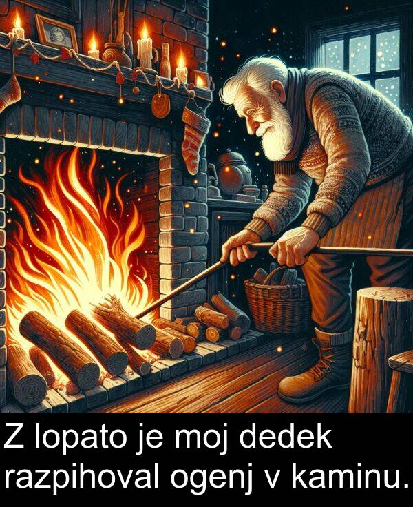 moj: Z lopato je moj dedek razpihoval ogenj v kaminu.