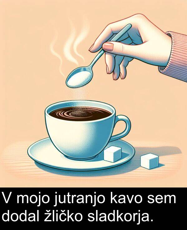 mojo: V mojo jutranjo kavo sem dodal žličko sladkorja.