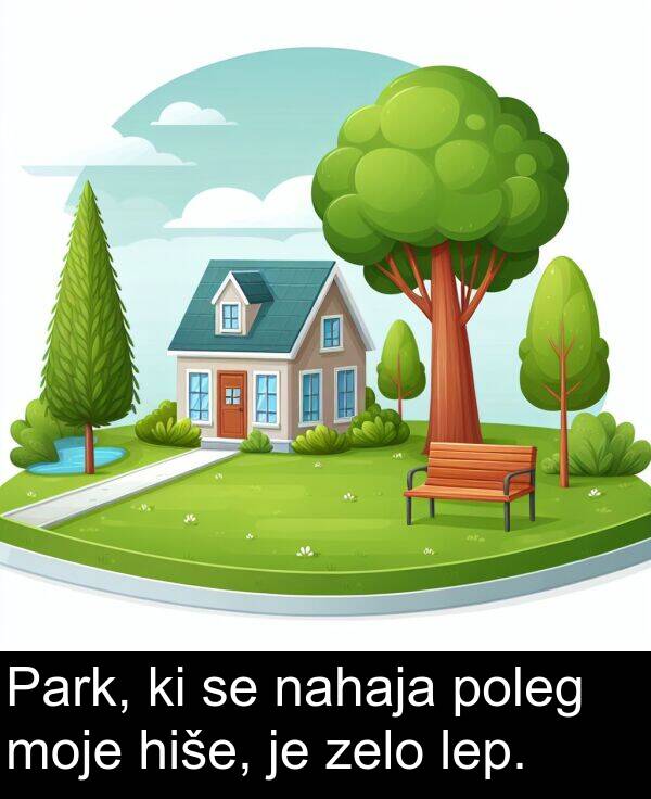 lep: Park, ki se nahaja poleg moje hiše, je zelo lep.