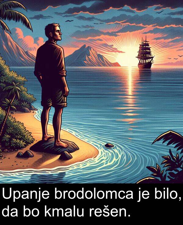 kmalu: Upanje brodolomca je bilo, da bo kmalu rešen.