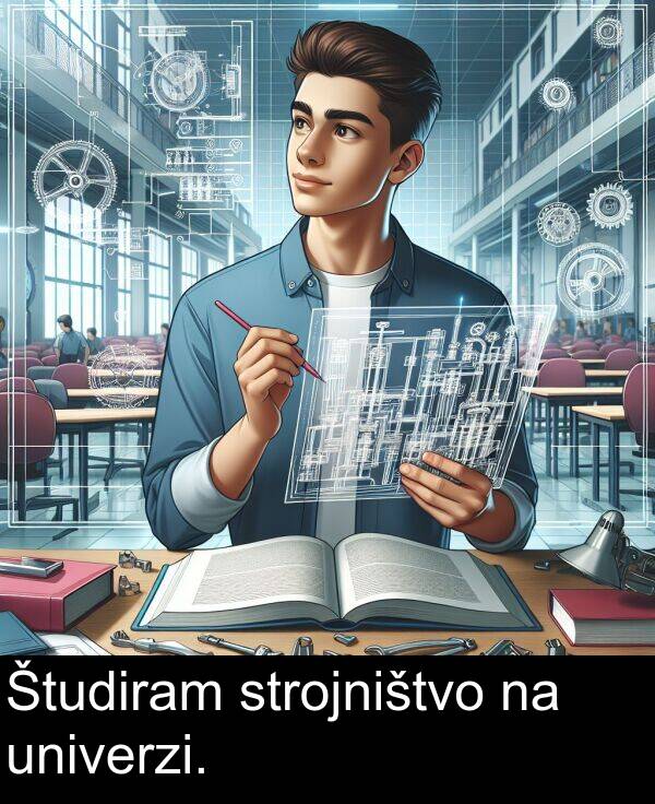 strojništvo: Študiram strojništvo na univerzi.