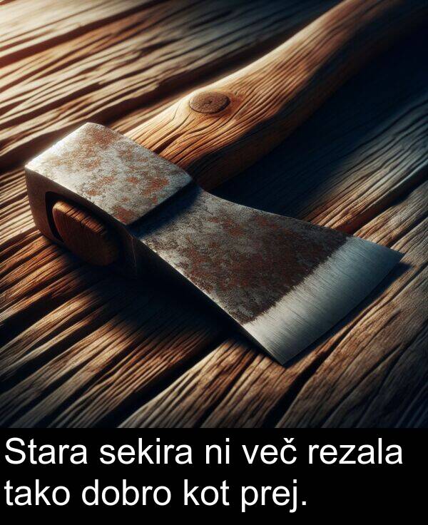 prej: Stara sekira ni več rezala tako dobro kot prej.