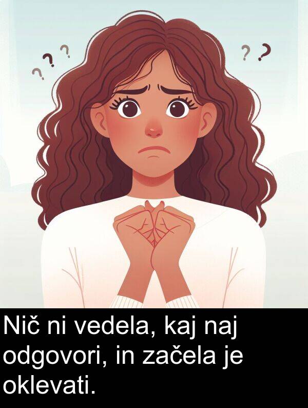 kaj: Nič ni vedela, kaj naj odgovori, in začela je oklevati.