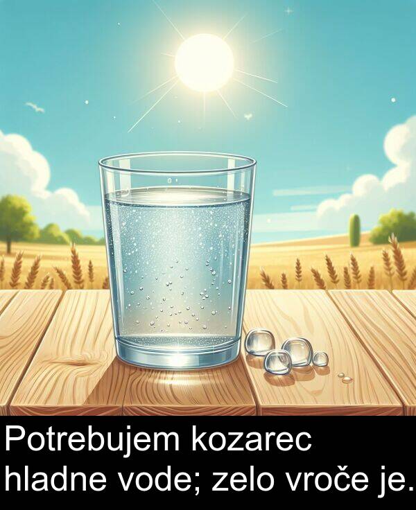 hladne: Potrebujem kozarec hladne vode; zelo vroče je.