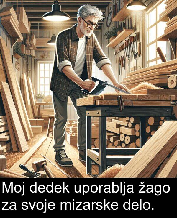 žago: Moj dedek uporablja žago za svoje mizarske delo.