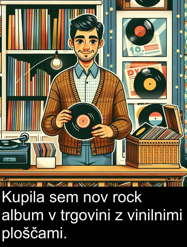 nov: Kupila sem nov rock album v trgovini z vinilnimi ploščami.