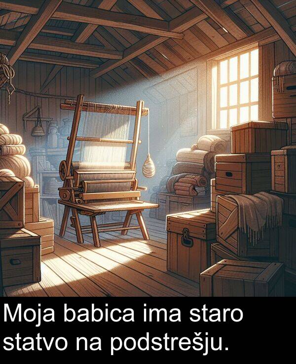 babica: Moja babica ima staro statvo na podstrešju.