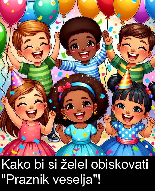 želel: Kako bi si želel obiskovati "Praznik veselja"!