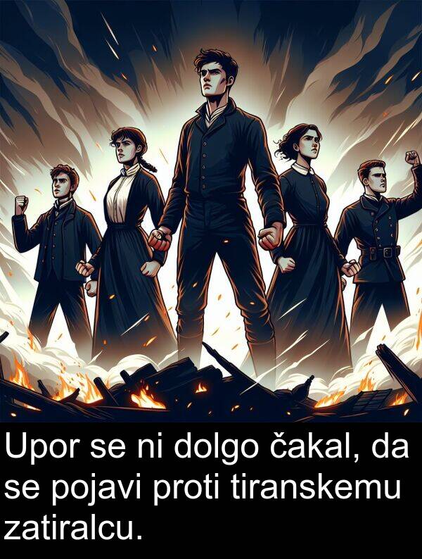 čakal: Upor se ni dolgo čakal, da se pojavi proti tiranskemu zatiralcu.