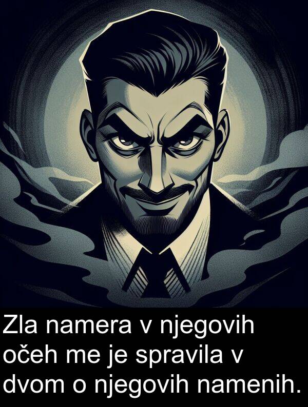 namenih: Zla namera v njegovih očeh me je spravila v dvom o njegovih namenih.