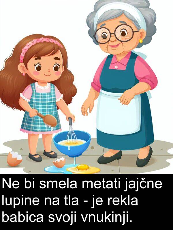babica: Ne bi smela metati jajčne lupine na tla - je rekla babica svoji vnukinji.