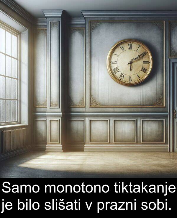 slišati: Samo monotono tiktakanje je bilo slišati v prazni sobi.