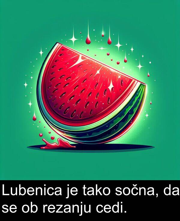 cedi: Lubenica je tako sočna, da se ob rezanju cedi.