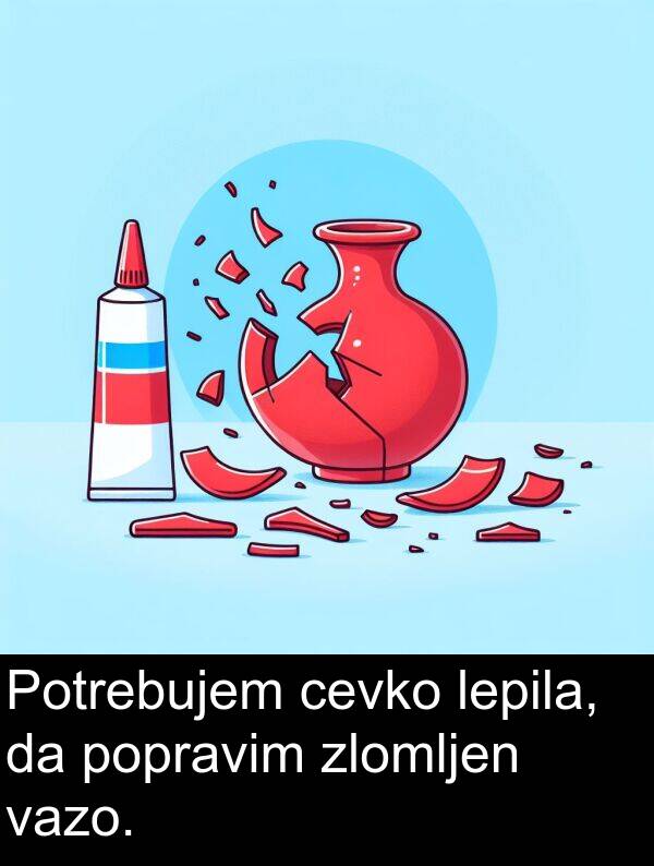 cevko: Potrebujem cevko lepila, da popravim zlomljen vazo.