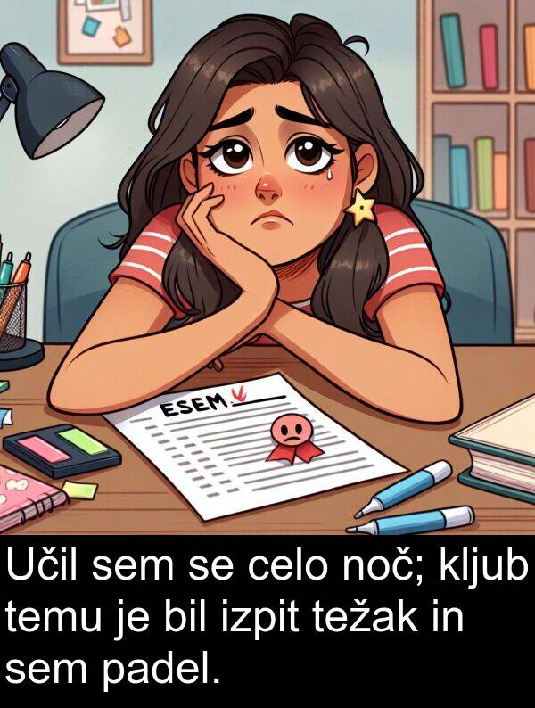 celo: Učil sem se celo noč; kljub temu je bil izpit težak in sem padel.