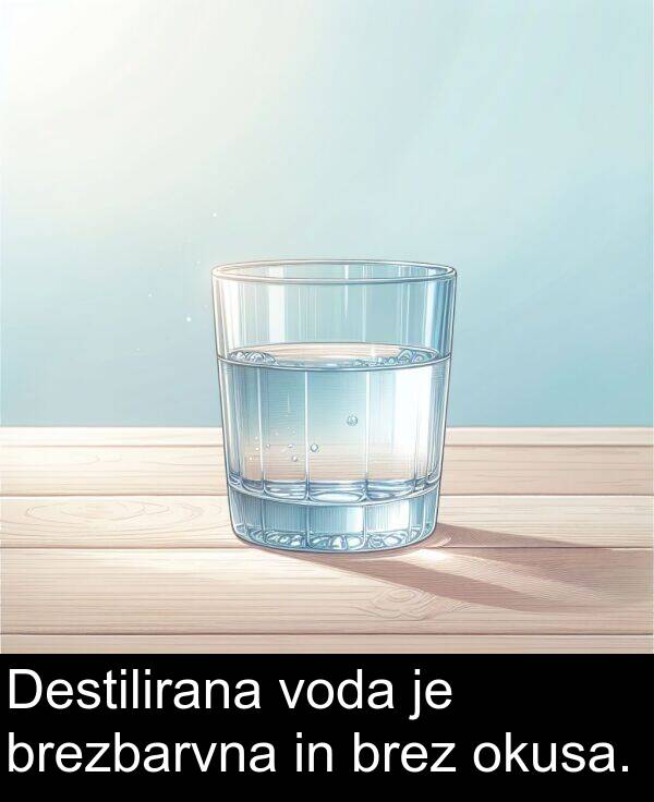 brezbarvna: Destilirana voda je brezbarvna in brez okusa.