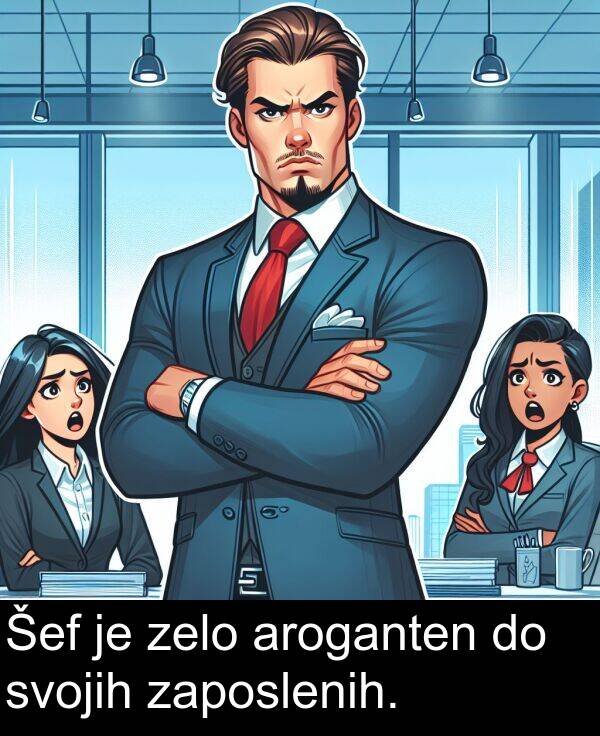 zaposlenih: Šef je zelo aroganten do svojih zaposlenih.