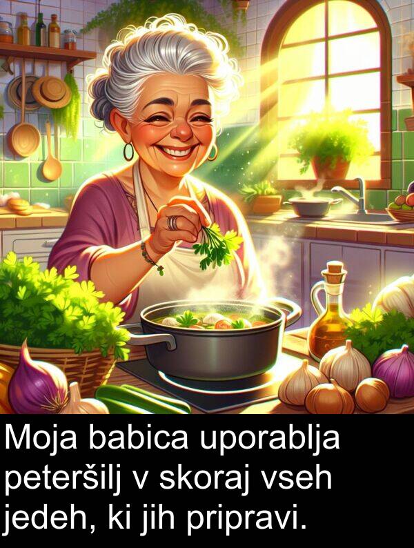 babica: Moja babica uporablja peteršilj v skoraj vseh jedeh, ki jih pripravi.