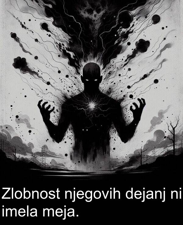 dejanj: Zlobnost njegovih dejanj ni imela meja.