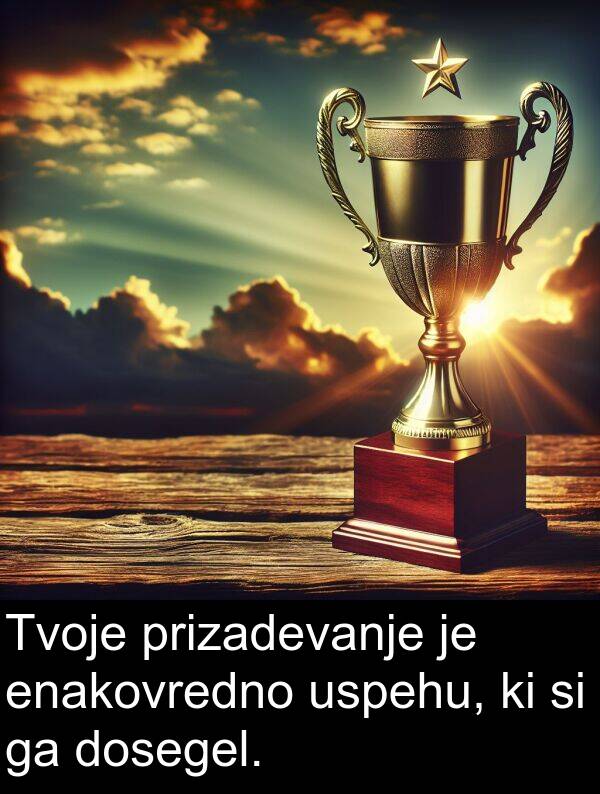 prizadevanje: Tvoje prizadevanje je enakovredno uspehu, ki si ga dosegel.