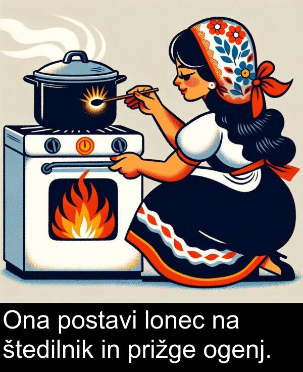 prižge: Ona postavi lonec na štedilnik in prižge ogenj.