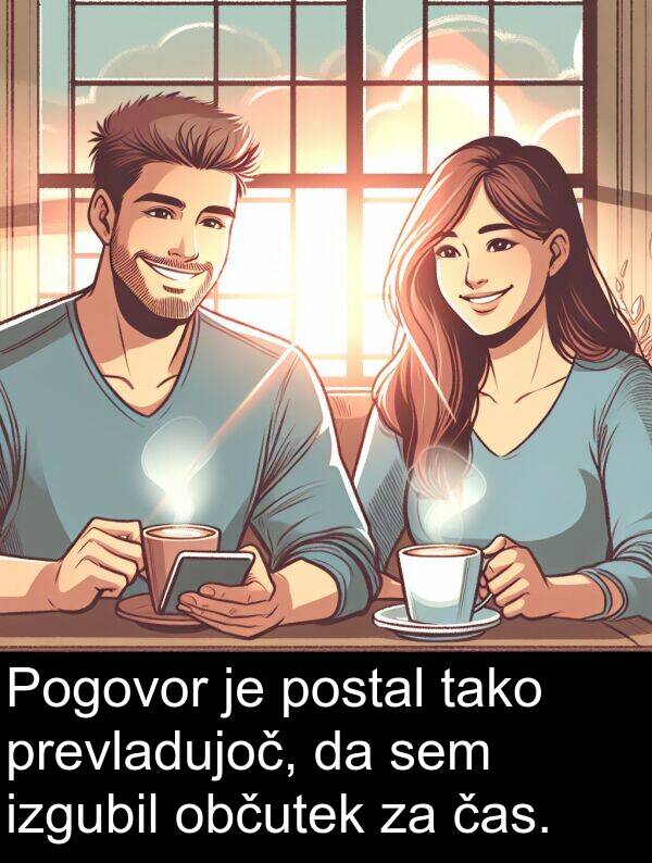 občutek: Pogovor je postal tako prevladujoč, da sem izgubil občutek za čas.