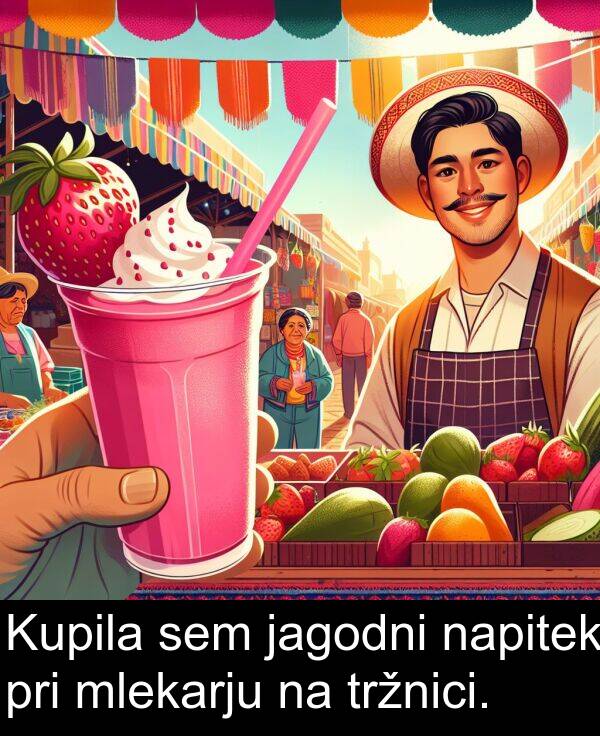 jagodni: Kupila sem jagodni napitek pri mlekarju na tržnici.
