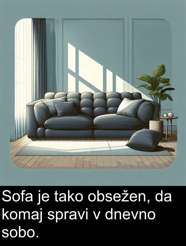 spravi: Sofa je tako obsežen, da komaj spravi v dnevno sobo.