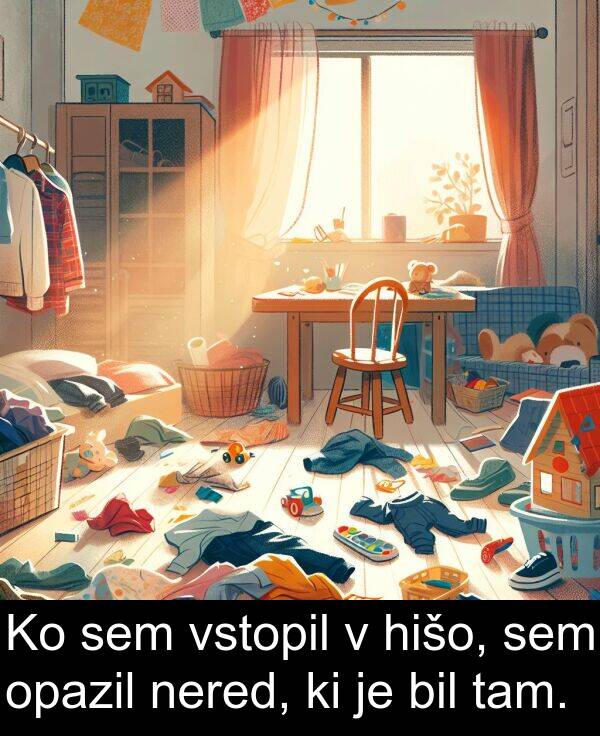 hišo: Ko sem vstopil v hišo, sem opazil nered, ki je bil tam.