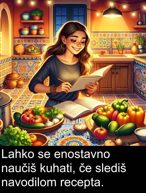 navodilom: Lahko se enostavno naučiš kuhati, če slediš navodilom recepta.
