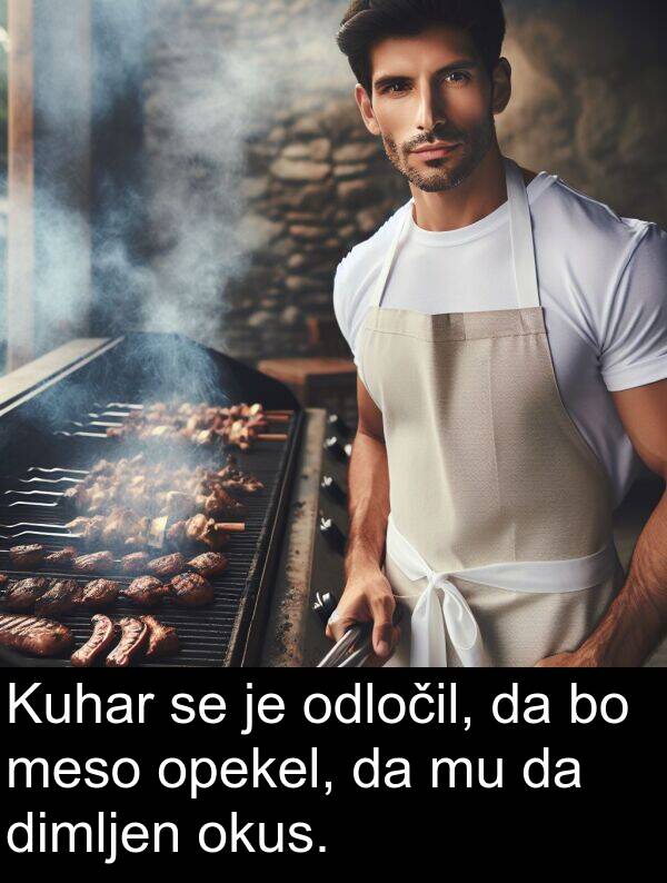 okus: Kuhar se je odločil, da bo meso opekel, da mu da dimljen okus.