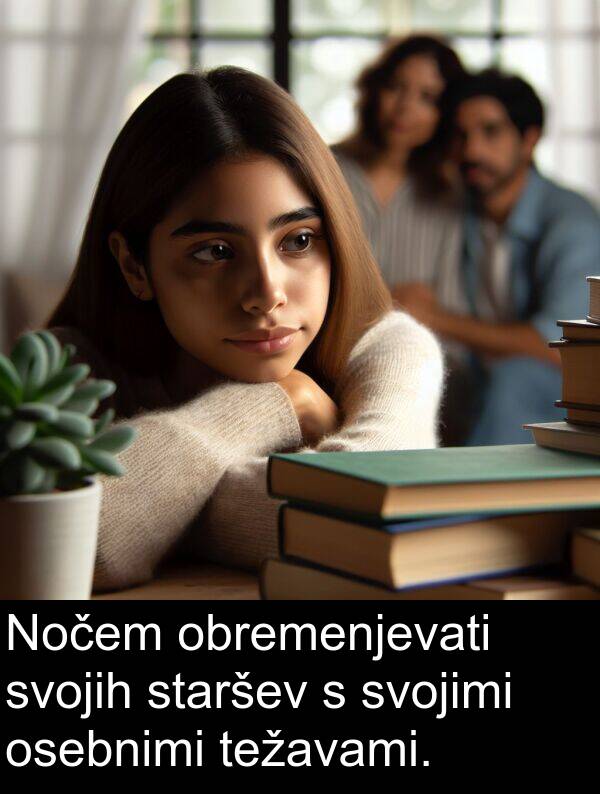 obremenjevati: Nočem obremenjevati svojih staršev s svojimi osebnimi težavami.