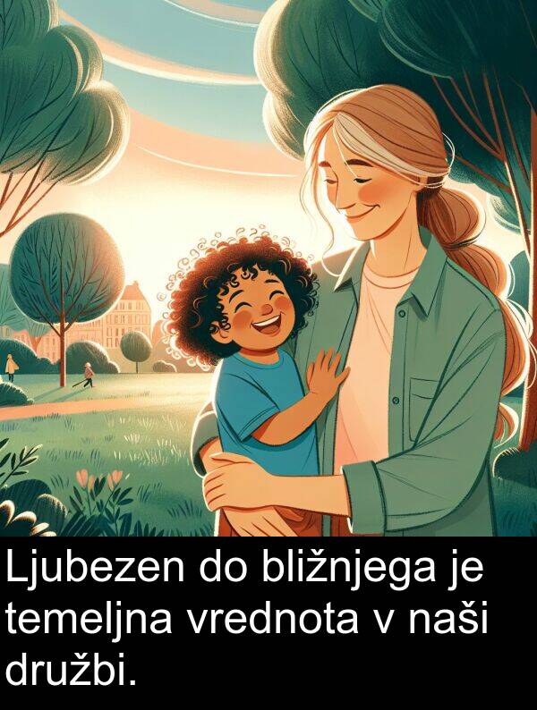 bližnjega: Ljubezen do bližnjega je temeljna vrednota v naši družbi.